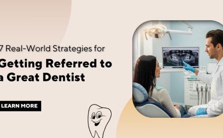 7 Real-World Strategies for Getting Referred to a Great Dentist