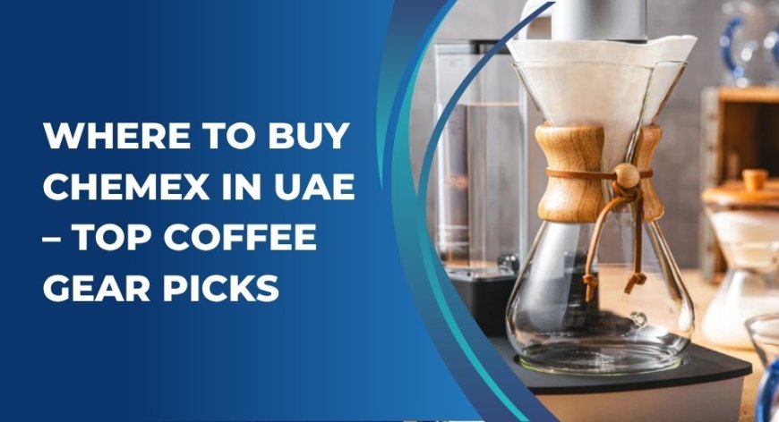 Where to Buy Chemex in UAE – Top Coffee Gear Picks