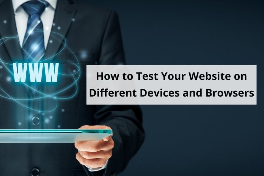 How to Test Your Website on Different Devices and Browsers